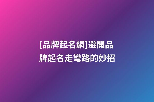[品牌起名網]避開品牌起名走彎路的妙招-第1張-公司起名-玄機派